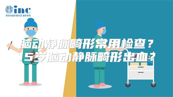 脑动静脉畸形常用检查？15岁脑动静脉畸形出血？