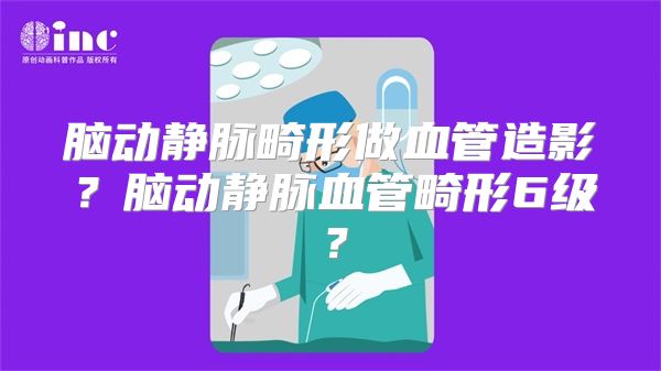 脑动静脉畸形做血管造影？脑动静脉血管畸形6级？