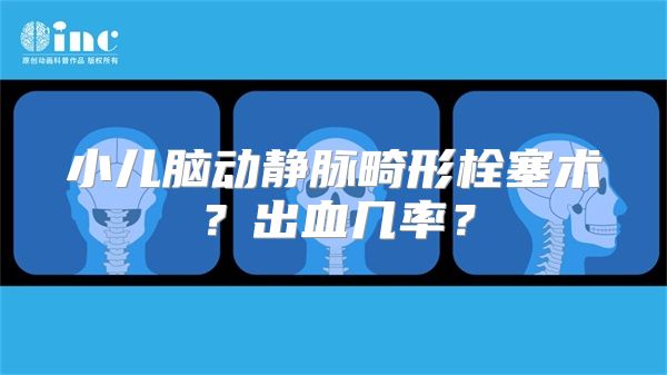 小儿脑动静脉畸形栓塞术？出血几率？