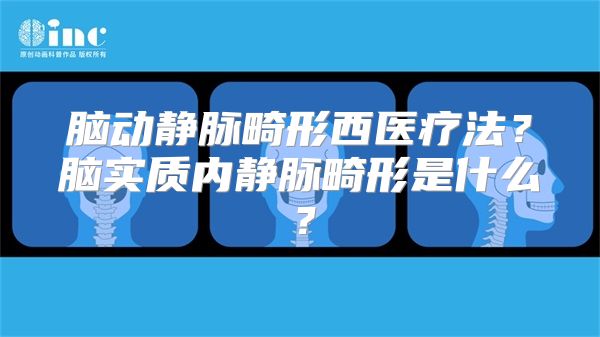 脑动静脉畸形西医疗法？脑实质内静脉畸形是什么？