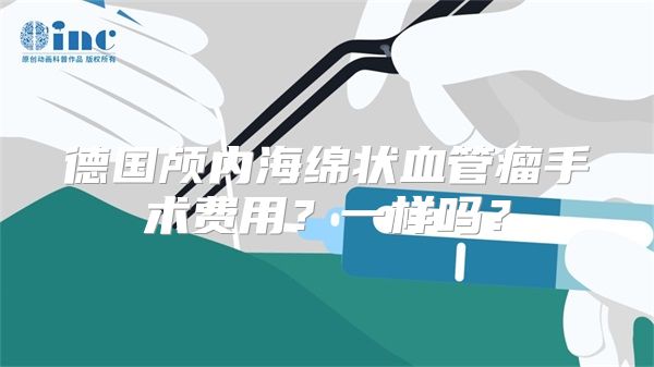 德国颅内海绵状血管瘤手术费用？一样吗？