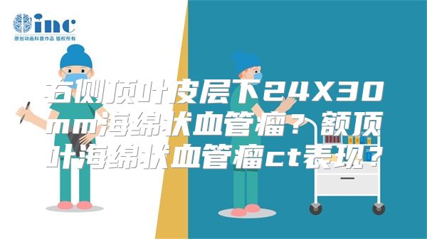 右侧顶叶皮层下24X30mm海绵状血管瘤？额顶叶海绵状血管瘤ct表现？