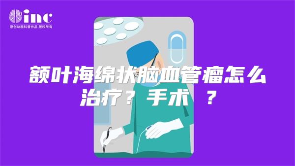 额叶海绵状脑血管瘤怎么治疗？手术 ？