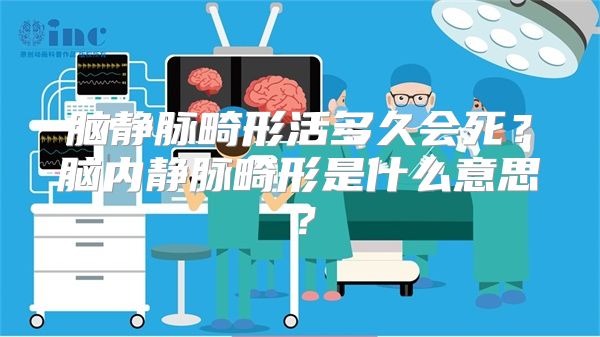 脑静脉畸形活多久会死？脑内静脉畸形是什么意思？