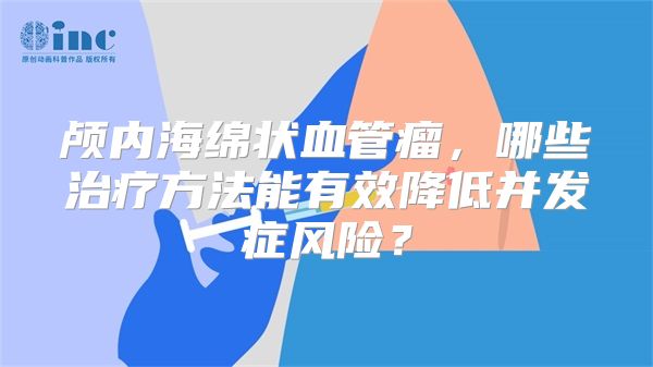 颅内海绵状血管瘤，哪些治疗方法能有效降低并发症风险？