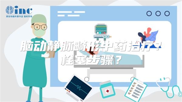 脑动静脉畸形中药治疗？栓塞步骤？