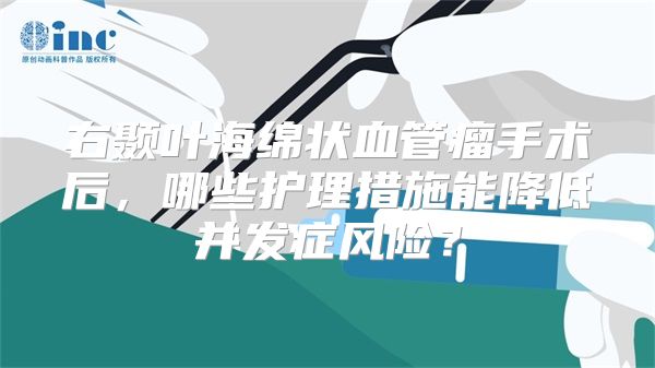 右颞叶海绵状血管瘤手术后，哪些护理措施能降低并发症风险？