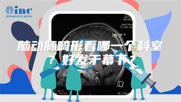 脑动脉畸形看哪一个科室？好发于幕下？