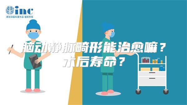 脑动静脉畸形能治愈嘛？术后寿命？