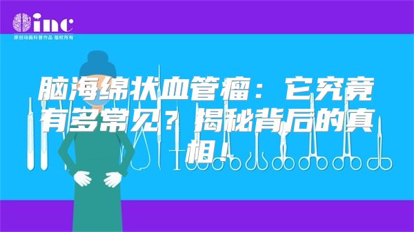 脑海绵状血管瘤：它究竟有多常见？揭秘背后的真相！