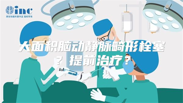 大面积脑动静脉畸形栓塞？提前治疗？