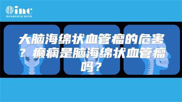 大脑海绵状血管瘤的危害？癫痫是脑海绵状血管瘤吗？