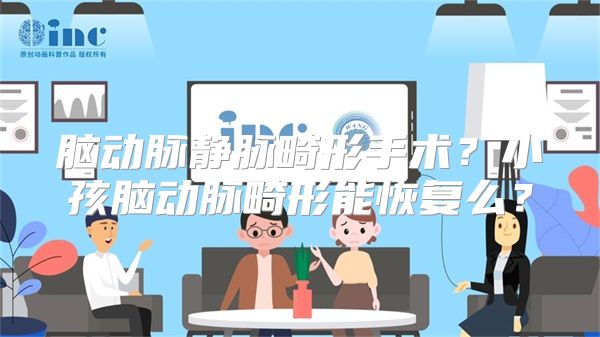 脑动脉静脉畸形手术？小孩脑动脉畸形能恢复么？