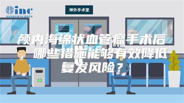 颅内海绵状血管瘤手术后，哪些措施能够有效降低复发风险？