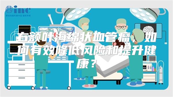 右额叶海绵状血管瘤，如何有效降低风险和提升健康？