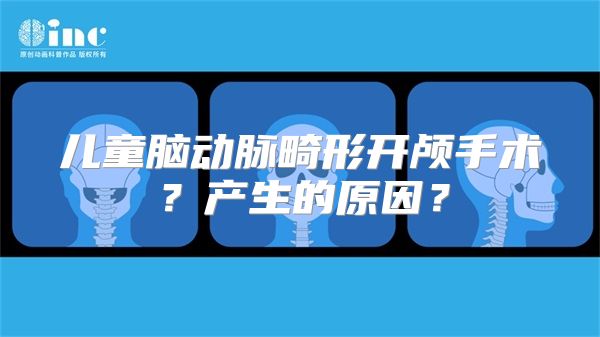 儿童脑动脉畸形开颅手术？产生的原因？