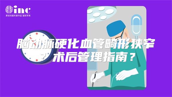 脑动脉硬化血管畸形狭窄？术后管理指南？