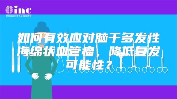 如何有效应对脑干多发性海绵状血管瘤，降低复发可能性？