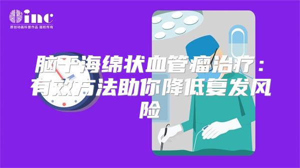 脑干海绵状血管瘤治疗：有效方法助你降低复发风险