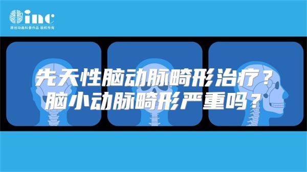 先天性脑动脉畸形治疗？脑小动脉畸形严重吗？