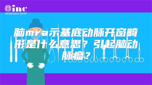 脑mra示基底动脉开窗畸形是什么意思？引起脑动脉瘤？