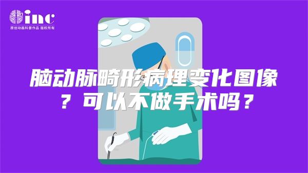 脑动脉畸形病理变化图像？可以不做手术吗？