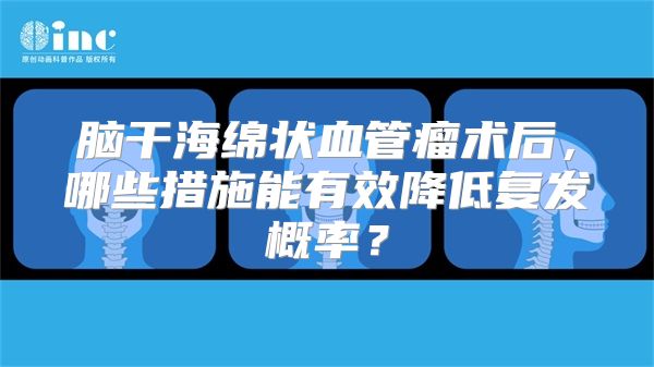 脑干海绵状血管瘤术后，哪些措施能有效降低复发概率？