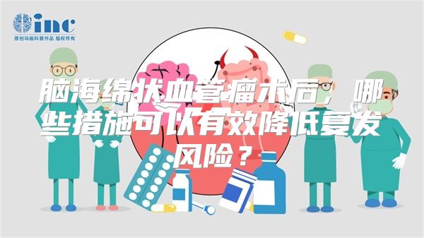 脑海绵状血管瘤术后，哪些措施可以有效降低复发风险？