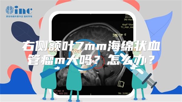 右侧额叶7mm海绵状血管瘤m大吗？怎么办？