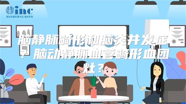 脑静脉畸形和脑炎并发症？脑动静脉血管畸形血团灶？