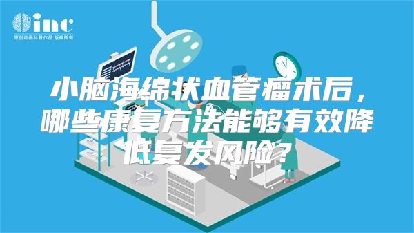 小脑海绵状血管瘤术后，哪些康复方法能够有效降低复发风险？