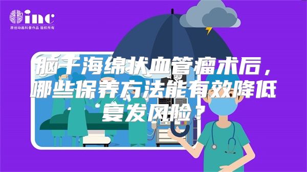 脑干海绵状血管瘤术后，哪些保养方法能有效降低复发风险？