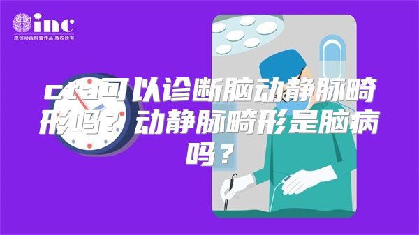 cta可以诊断脑动静脉畸形吗？动静脉畸形是脑病吗？