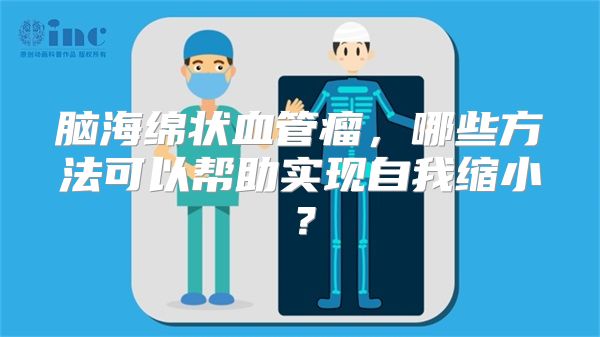 脑海绵状血管瘤，哪些方法可以帮助实现自我缩小？