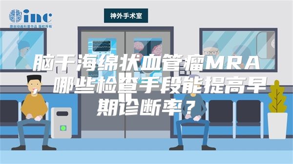 脑干海绵状血管瘤MRA，哪些检查手段能提高早期诊断率？