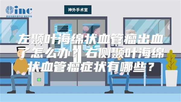 左颞叶海绵状血管瘤出血了怎么办？右侧颞叶海绵状血管瘤症状有哪些？