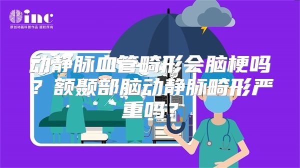 动静脉血管畸形会脑梗吗？额颞部脑动静脉畸形严重吗？