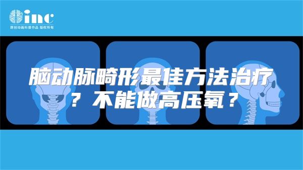 脑动脉畸形最佳方法治疗？不能做高压氧？