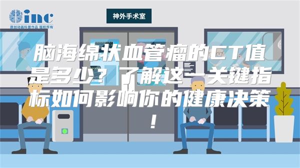 脑海绵状血管瘤的CT值是多少？了解这一关键指标如何影响你的健康决策！