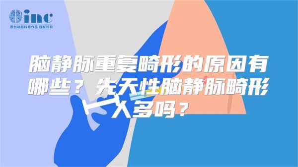 脑静脉重复畸形的原因有哪些？先天性脑静脉畸形人多吗？