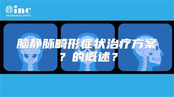 脑静脉畸形症状治疗方案？的概述？