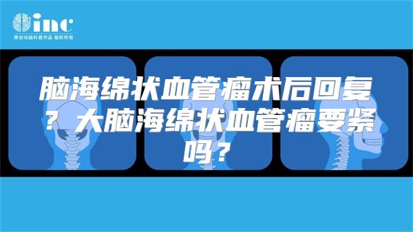 脑海绵状血管瘤术后回复？大脑海绵状血管瘤要紧吗？