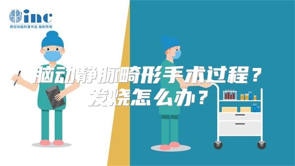 脑动静脉畸形手术过程？发烧怎么办？