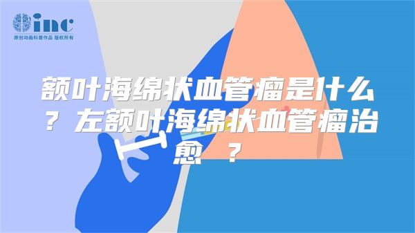 额叶海绵状血管瘤是什么？左额叶海绵状血管瘤治愈 ？