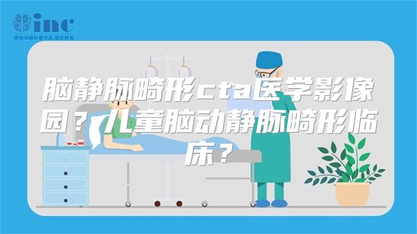 脑静脉畸形cta医学影像园？儿童脑动静脉畸形临床？