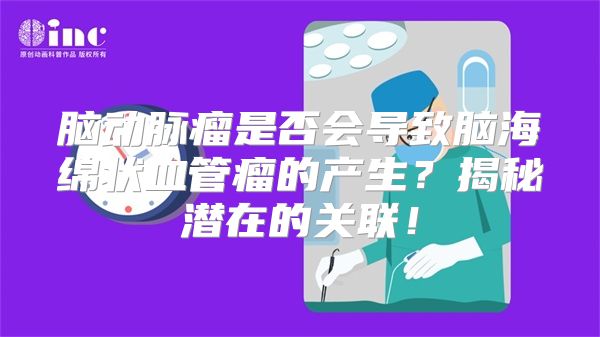 脑动脉瘤是否会导致脑海绵状血管瘤的产生？揭秘潜在的关联！