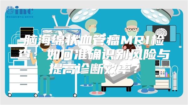 脑海绵状血管瘤MRI检查：如何准确识别风险与提高诊断效率？