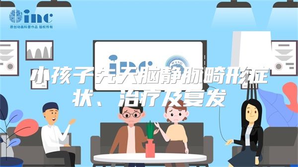 小孩子先天脑静脉畸形症状、治疗及复发