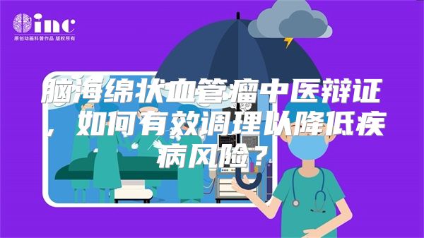 脑海绵状血管瘤中医辩证，如何有效调理以降低疾病风险？