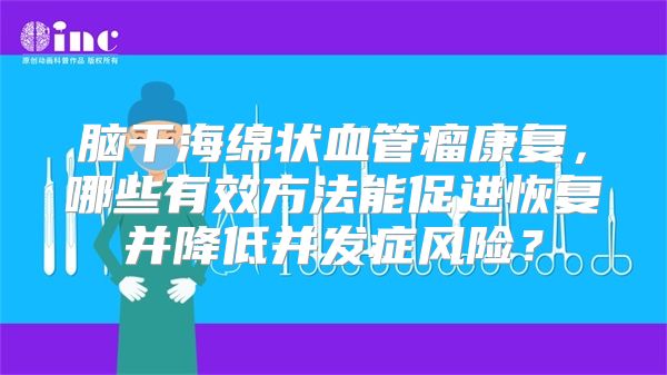 脑干海绵状血管瘤康复，哪些有效方法能促进恢复并降低并发症风险？